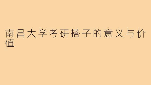南昌大学考研搭子的意义与价值