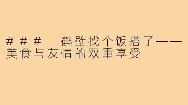 ### 鹤壁找个饭搭子——美食与友情的双重享受