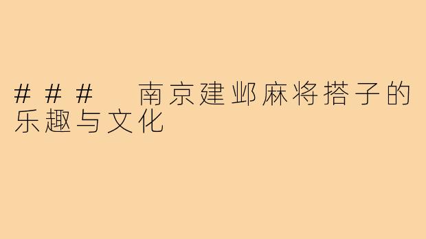 ### 南京建邺麻将搭子的乐趣与文化