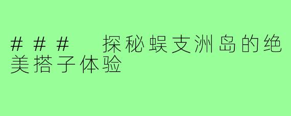 ### 探秘蜈支洲岛的绝美搭子体验