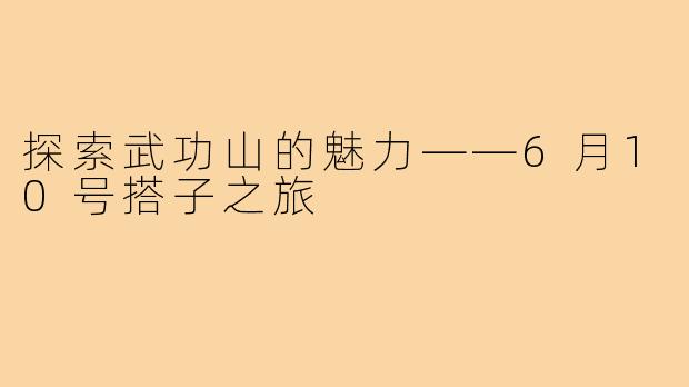 探索武功山的魅力——6月10号搭子之旅