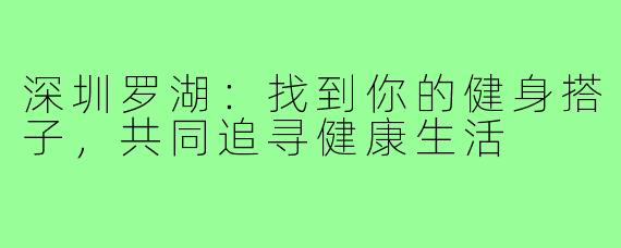 深圳罗湖:找到你的健身搭子,共同追寻健康生活