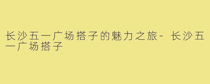 长沙五一广场搭子的魅力之旅