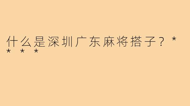 什么是深圳广东麻将搭子？****