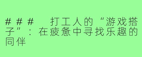 ### 打工人的“游戏搭子”:在疲惫中寻找乐趣的同伴