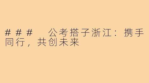 ### 公考搭子浙江：携手同行，共创未来