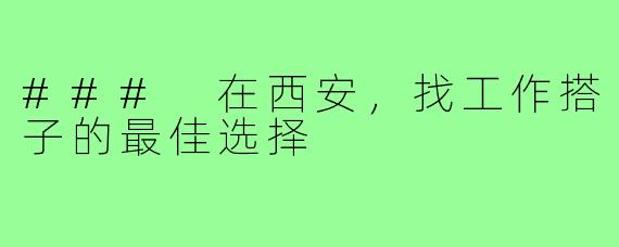 ### 在西安，找工作搭子的最佳选择