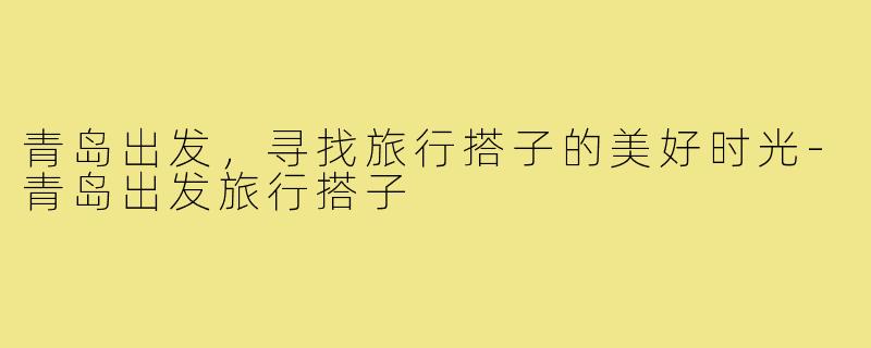 青岛出发,寻找旅行搭子的美好时光-青岛出发旅行搭子