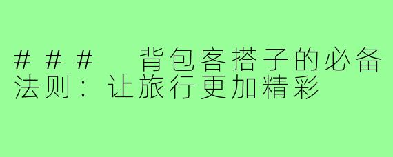 ### 背包客搭子的必备法则:让旅行更加精彩
