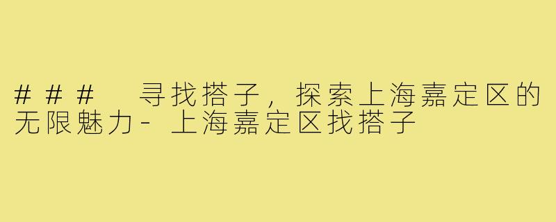 ### 寻找搭子，探索上海嘉定区的无限魅力