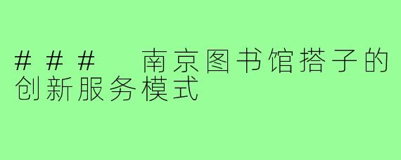 ### 南京图书馆搭子的创新服务模式