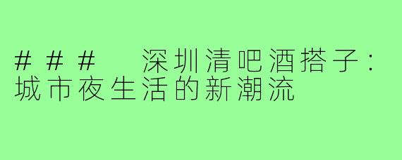 ### 深圳清吧酒搭子：城市夜生活的新潮流