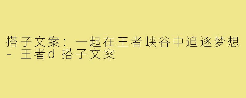 搭子文案:一起在王者峡谷中追逐梦想-王者d搭子文案