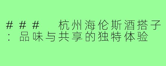 ### 杭州海伦斯酒搭子:品味与共享的独特体验