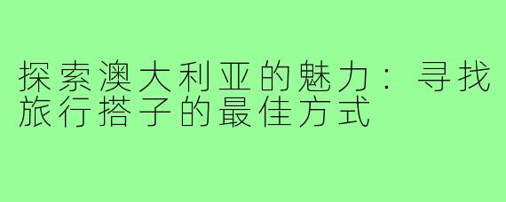 探索澳大利亚的魅力:寻找旅行搭子的最佳方式