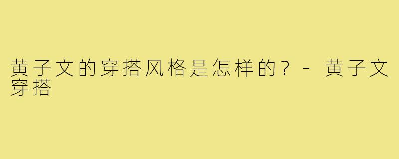 黄子文的穿搭风格是怎样的？