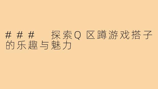 ### 探索Q区蹲游戏搭子的乐趣与魅力