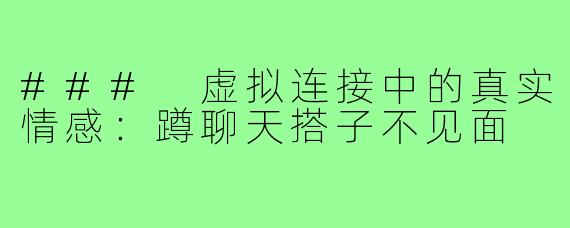 ### 虚拟连接中的真实情感:蹲聊天搭子不见面