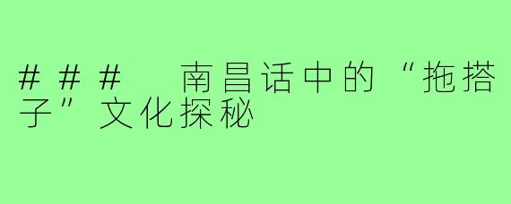 ### 南昌话中的“拖搭子”文化探秘