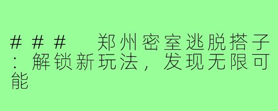 ### 郑州密室逃脱搭子:解锁新玩法,发现无限可能