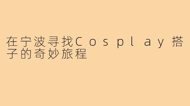 在宁波寻找Cosplay搭子的奇妙旅程