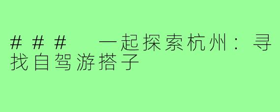 ### 一起探索杭州：寻找自驾游搭子