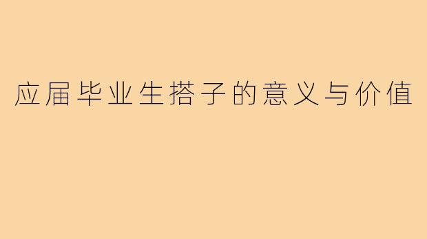 应届毕业生搭子的意义与价值