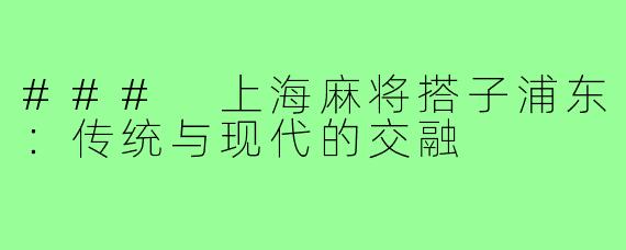 ### 上海麻将搭子浦东：传统与现代的交融