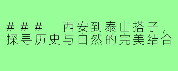 ### 西安到泰山搭子,探寻历史与自然的完美结合