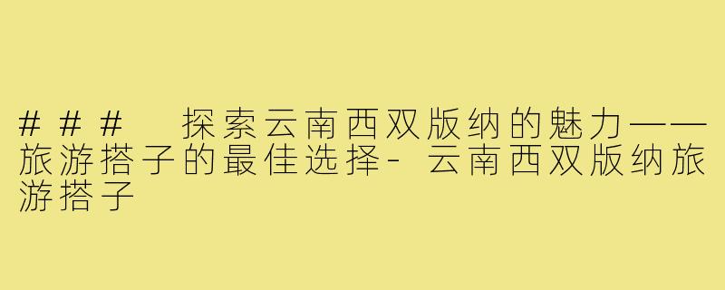 ### 探索云南西双版纳的魅力——旅游搭子的最佳选择