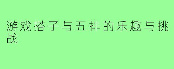 游戏搭子与五排的乐趣与挑战