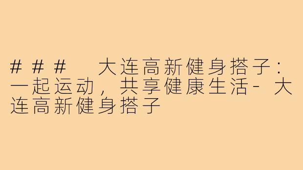 ### 大连高新健身搭子:一起运动,共享健康生活-大连高新健身搭子