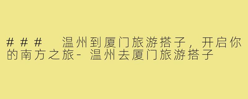 ### 温州到厦门旅游搭子，开启你的南方之旅