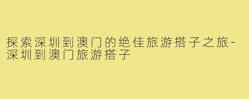 探索深圳到澳门的绝佳旅游搭子之旅-深圳到澳门旅游搭子