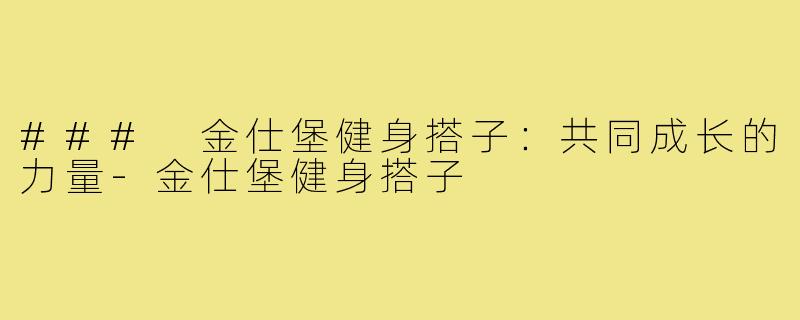 ### 金仕堡健身搭子：共同成长的力量-金仕堡健身搭子