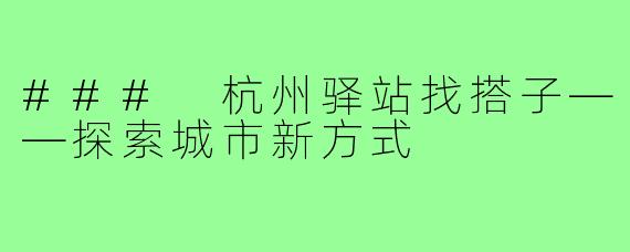 ### 杭州驿站找搭子——探索城市新方式