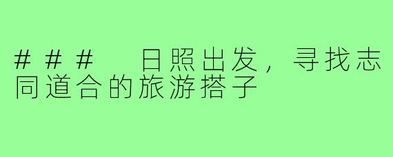 ### 日照出发,寻找志同道合的旅游搭子