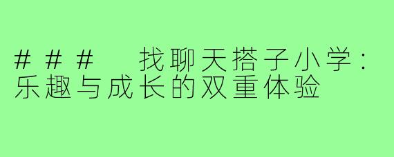 ### 找聊天搭子小学:乐趣与成长的双重体验