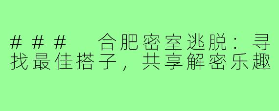 ### 合肥密室逃脱:寻找最佳搭子,共享解密乐趣