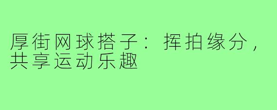 厚街网球搭子:挥拍缘分,共享运动乐趣