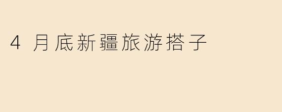 4月底新疆旅游搭子
