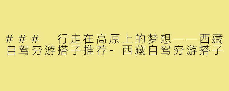 ### 行走在高原上的梦想——西藏自驾穷游搭子推荐-西藏自驾穷游搭子