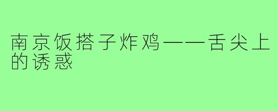 南京饭搭子炸鸡——舌尖上的诱惑