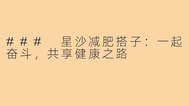 ### 星沙减肥搭子:一起奋斗,共享健康之路