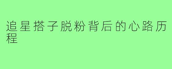 追星搭子脱粉背后的心路历程