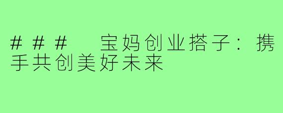 ### 宝妈创业搭子：携手共创美好未来