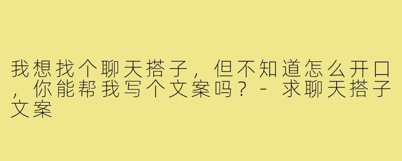 我想找个聊天搭子，但不知道怎么开口，你能帮我写个文案吗？