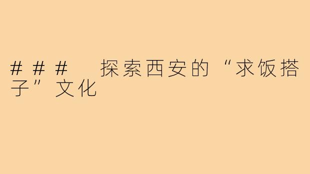 ### 探索西安的“求饭搭子”文化