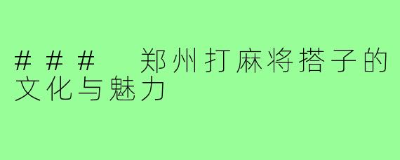 ### 郑州打麻将搭子的文化与魅力