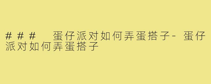 ### 蛋仔派对如何弄蛋搭子-蛋仔派对如何弄蛋搭子